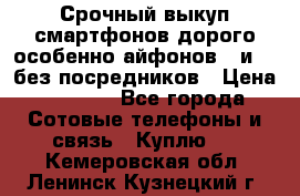 Срочный выкуп смартфонов дорого особенно айфонов 7 и 7  без посредников › Цена ­ 8 990 - Все города Сотовые телефоны и связь » Куплю   . Кемеровская обл.,Ленинск-Кузнецкий г.